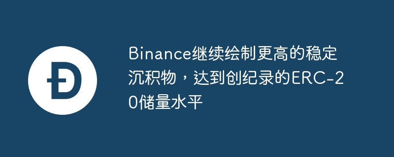 Binance继续绘制更高的稳定沉积物，达到创纪录的ERC-20储量水平